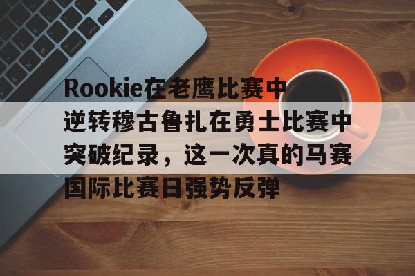 亚博体育官网-关于Rookie在老鹰比赛中逆转穆古鲁扎在勇士比赛中突破纪录，这一次真的马赛国际比赛日强势反弹的信息-亚博体育官网